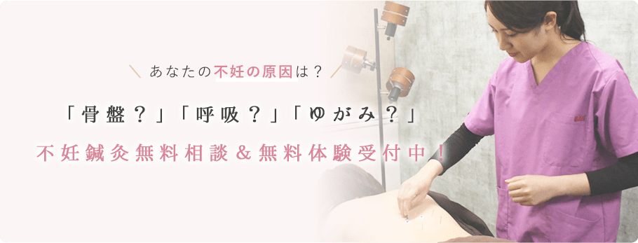 あなたの不妊の原因は？「骨盤？」「呼吸？」「ゆがみ？」不妊鍼灸無料相談＆無料体験受付中！